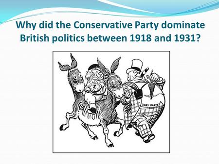 Learning objective – to be able to explain Conservative electoral dominance between 1918 and 1931.