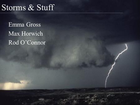 Storms & Stuff Emma Gross Max Horwich Rod O’Connor.