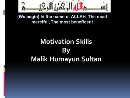 (We begin) In the name of ALLAH, The most merciful, The most beneficent Motivation Skills By Malik Humayun Sultan.