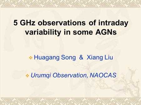 5 GHz observations of intraday variability in some AGNs  Huagang Song & Xiang Liu  Urumqi Observation, NAOCAS.