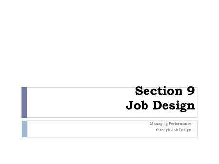 Section 9 Job Design Managing Performance through Job Design.