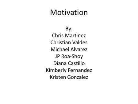 Motivation By: Chris Martinez Christian Valdes Michael Alvarez JP Roa-Shoy Diana Castillo Kimberly Fernandez Kristen Gonzalez.