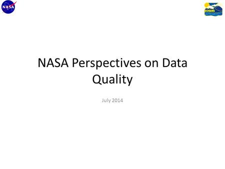 NASA Perspectives on Data Quality July 2014. Overall Goal To answer the common user question, “Which product is better for me?”