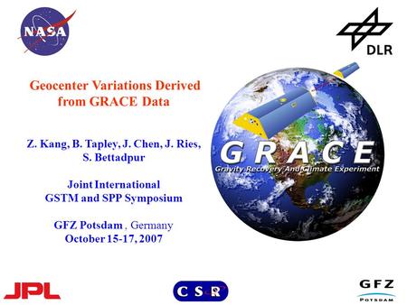 Geocenter Variations Derived from GRACE Data Z. Kang, B. Tapley, J. Chen, J. Ries, S. Bettadpur Joint International GSTM and SPP Symposium GFZ Potsdam,