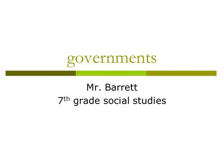 Governments Mr. Barrett 7 th grade social studies.