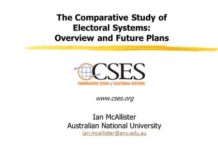 The Comparative Study of Electoral Systems: Overview and Future Plans  Ian McAllister Australian National University