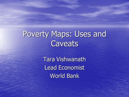 Poverty Maps: Uses and Caveats Tara Vishwanath Lead Economist World Bank.