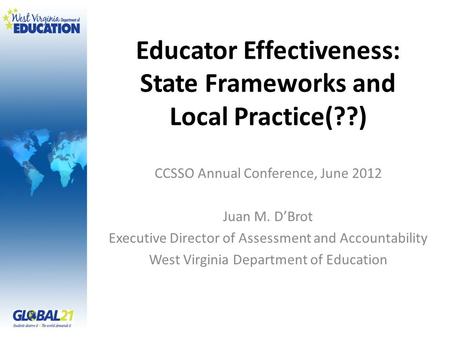 Educator Effectiveness: State Frameworks and Local Practice(??) CCSSO Annual Conference, June 2012 Juan M. D’Brot Executive Director of Assessment and.