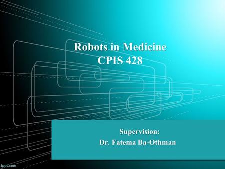 Robots in Medicine Robots in Medicine CPIS 428 Supervision: Dr. Fatema Ba-Othman Dr. Fatema Ba-Othman.