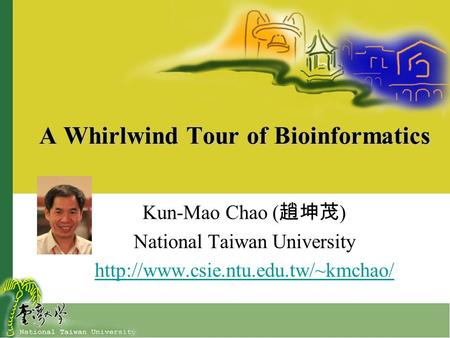 A Whirlwind Tour of Bioinformatics Kun-Mao Chao ( 趙坤茂 ) National Taiwan University