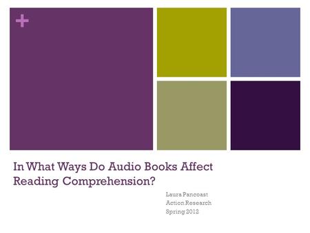 + In What Ways Do Audio Books Affect Reading Comprehension? Laura Pancoast Action Research Spring 2012.