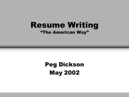 Resume Writing “The American Way” Peg Dickson May 2002.