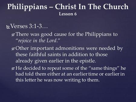  Verses 3:1-3…  There was good cause for the Philippians to “rejoice in the Lord.”  Other important admonitions were needed by these faithful saints.