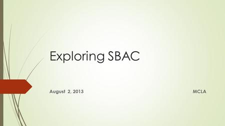 Exploring SBAC August 2, 2013MCLA. A Balanced Assessment System Common Core State Standards specify K-12 expectations for college and career readiness.