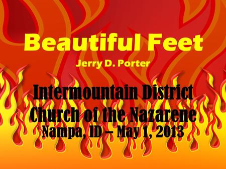 Beautiful Feet Jerry D. Porter Intermountain District Church of the Nazarene Nampa, ID – May 1, 2013.