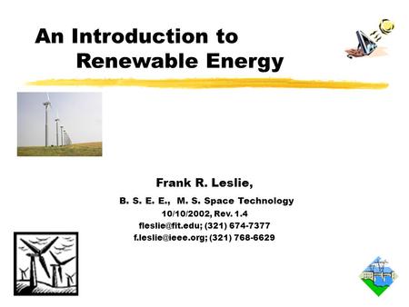 An Introduction to Renewable Energy Frank R. Leslie, B. S. E. E., M. S. Space Technology 10/10/2002, Rev. 1.4 (321) 674-7377