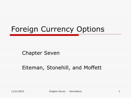 Foreign Currency Options Chapter Seven Eiteman, Stonehill, and Moffett 11/21/20151Chapter Seven - Derivatives.