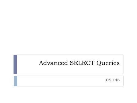 Advanced SELECT Queries CS 146. Review: Retrieving Data From a Single Table Syntax: Limitation: Retrieves raw data Note the default formats… SELECT.