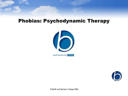 © Banff and Buchan College 2004 Phobias: Psychodynamic Therapy.