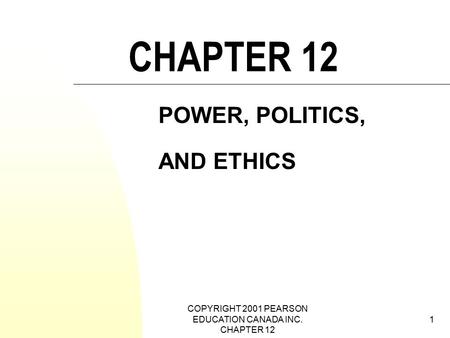 COPYRIGHT 2001 PEARSON EDUCATION CANADA INC. CHAPTER 12 1 CHAPTER 12 POWER, POLITICS, AND ETHICS.