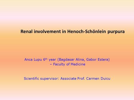 Renal involvement in Henoch-Schönlein purpura Anca Lupu 6 th year (Bagdasar Alina, Gabor Estera) – Faculty of Medicine Scientific supervisor: Associate.