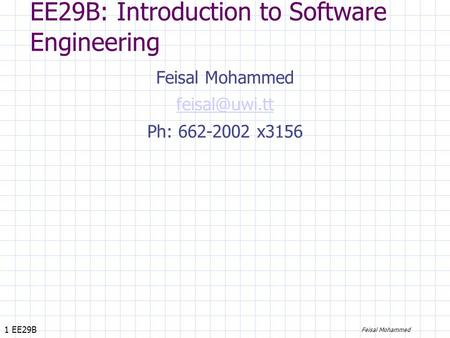 1 EE29B Feisal Mohammed EE29B: Introduction to Software Engineering Feisal Mohammed Ph: 662-2002 x3156.