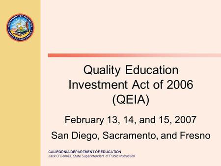 CALIFORNIA DEPARTMENT OF EDUCATION Jack O’Connell, State Superintendent of Public Instruction Quality Education Investment Act of 2006 (QEIA) February.