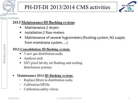 19/02/2014A. D'Auria CERN/PH-DT-DI1 2013 Maintenance ID flushing system:  Maintenance 2 dryers  Installation 2 flow meters  Maintenance of several hygrometers.
