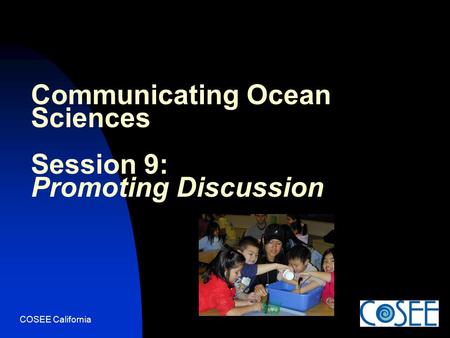 COSEE California Communicating Ocean Sciences Session 9: Promoting Discussion.