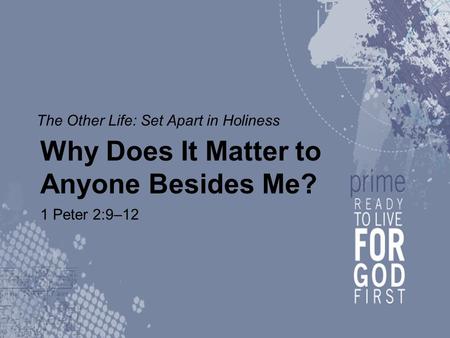 The Other Life: Set Apart in Holiness Why Does It Matter to Anyone Besides Me? 1 Peter 2:9–12.