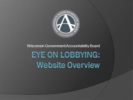 Wisconsin Government Accountability Board. Eye On Lobbying Overview  Eye On Lobbying is Wisconsin’s lobbying activity reporting system for Lobbyist licensing.