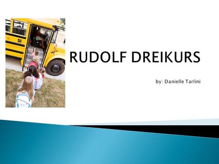 RUDOLF DREIKURS by: Danielle Tarlini