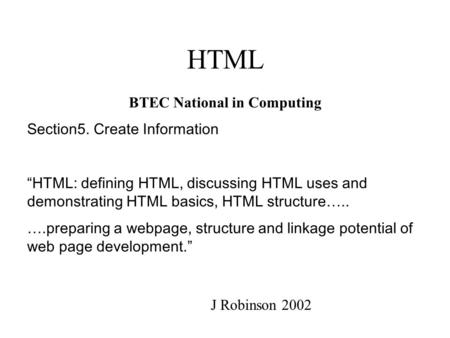 HTML BTEC National in Computing Section5. Create Information “HTML: defining HTML, discussing HTML uses and demonstrating HTML basics, HTML structure…..