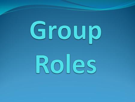 In charge of: Making official decisions Reading materials to the rest of the group Coordinating presentations Filling in for absent group members.