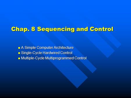 Chap. 8 Sequencing and Control A Simple Computer Architecture A Simple Computer Architecture Single-Cycle Hardwired Control Single-Cycle Hardwired Control.