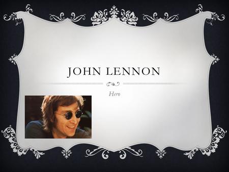 JOHN LENNON Hero. SKETCH  1940, John Lennon born in Liverpool  1958, John's mother killed by a speeding car.  1964, Beatles arrived in the United States.