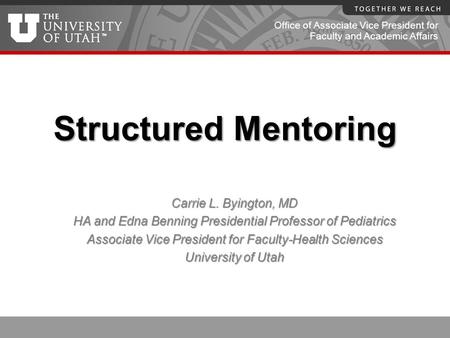 Office of Associate Vice President for Faculty and Academic Affairs Structured Mentoring Carrie L. Byington, MD HA and Edna Benning Presidential Professor.