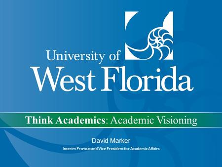 Think Academics: Academic Visioning David Marker Interim Provost and Vice President for Academic Affairs.