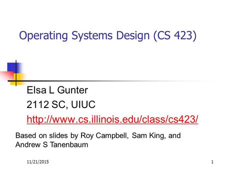 11/21/20151 Operating Systems Design (CS 423) Elsa L Gunter 2112 SC, UIUC  Based on slides by Roy Campbell, Sam.