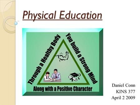 Physical Education Daniel Conn KINS 377 April 2 2009.