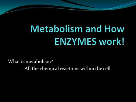 What is metabolism? - All the chemical reactions within the cell.