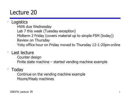 1 CSE370, Lecture 18 Lecture 20 u Logistics n HW6 due Wednesday n Lab 7 this week (Tuesday exception) n Midterm 2 Friday (covers material up to simple.