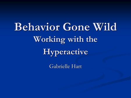 Behavior Gone Wild Working with the Hyperactive Gabrielle Hart.