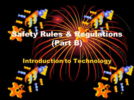 1 Safety Rules & Regulations (Part B) Introduction to Technology.