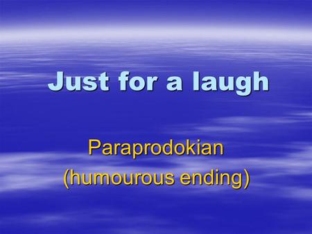 Just for a laugh Paraprodokian (humourous ending).