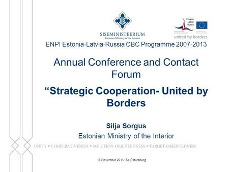 ENPI Estonia-Latvia-Russia CBC Programme 2007-2013 Annual Conference and Contact Forum “Strategic Cooperation- United by Borders Silja Sorgus Estonian.