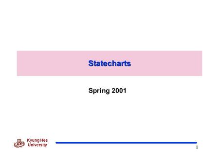 1 Kyung Hee University Statecharts Spring 2001. 2 Kyung Hee University Specifying Objects’ Behaviour  Interaction diagrams show message-passing behaviour.