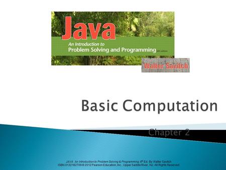 JAVA: An Introduction to Problem Solving & Programming, 6 th Ed. By Walter Savitch ISBN 0132162709 © 2012 Pearson Education, Inc., Upper Saddle River,