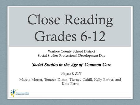 Marcia Motter, Temoca Dixon, Tierney Cahill, Kelly Barber, and Kate Ferro Close Reading Grades 6-12 Washoe County School District Social Studies Professional.