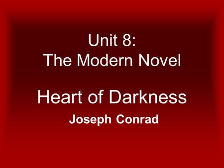 Unit 8: The Modern Novel Heart of Darkness Joseph Conrad.